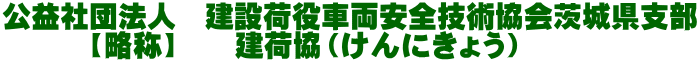 公益社団法人　建設荷役車両安全技術協会茨城県支部 　　　【略称】　　建荷協（けんにきょう）　